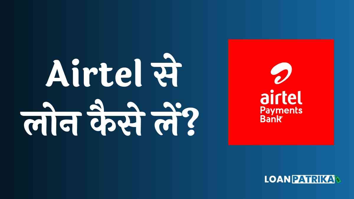 Airtel Se Loan Kaise Le: Airtel Payment Bank से 2 लाख तक का पर्सनल लोन तुरंत पाये, घर बैठे मिलेगा Loan