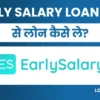 Earlysalary App Se Loan Kaise Le: पाए 5लाख तक पर्सनल लोन तुरंत