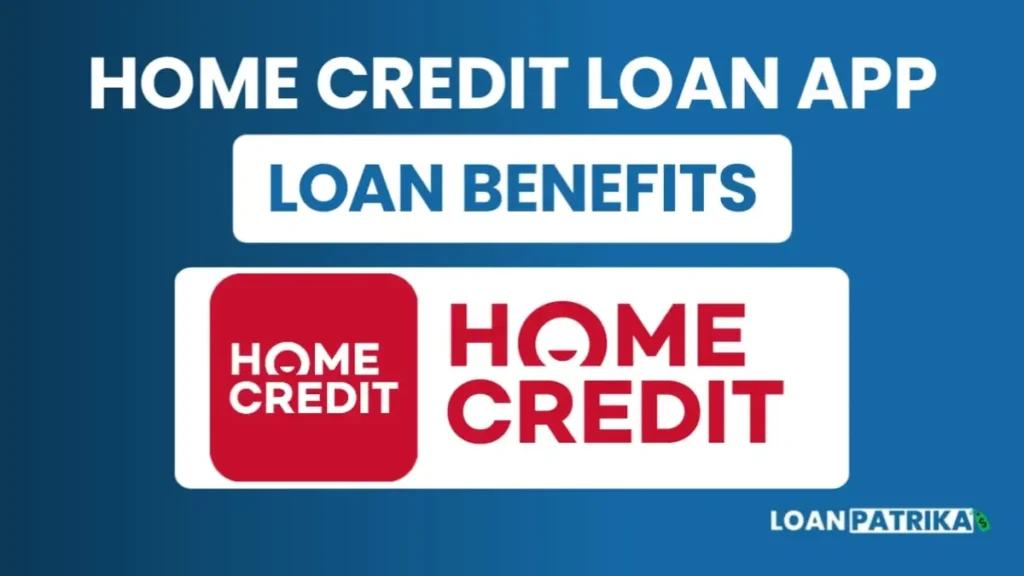 Home Credit App से लोन लेने के फायदे (Loan Benefits)